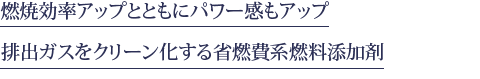 燃焼効率アップとともにパワー感向上とともに 排出ガスをクリーン化する省燃費系燃料添加剤