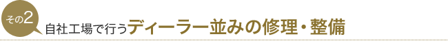 その2　自社工場で行うディーラー並みの修理・整備